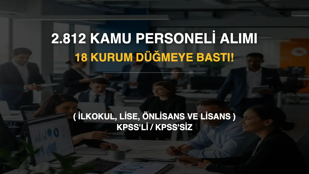 Toplam 2.812 Kamu Personeli Alımı Müjdesi: 18 Kurum Düğmeye Bastı! (İlkokul, Lise, Önlisans ve Lisans)